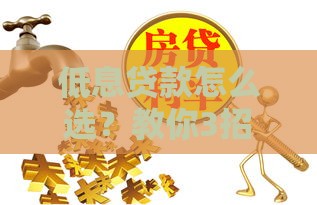 低息贷款怎么选？教你3招轻松省下利息钱！