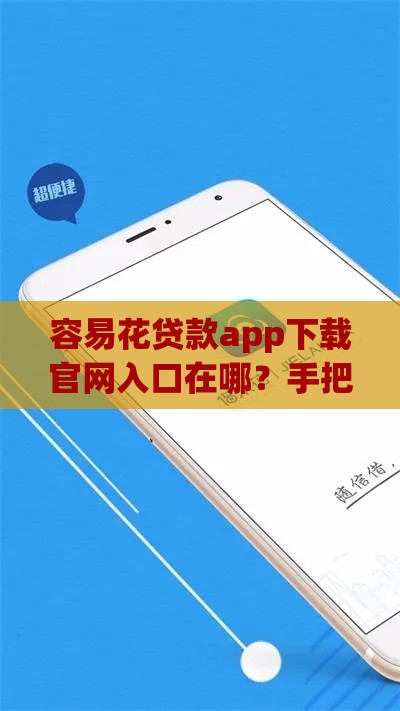 容易花贷款app下载官网入口在哪？手把手教你3分钟完成申请流程