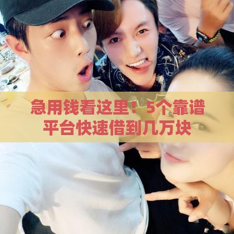 急用钱看这里！5个靠谱平台快速借到几万块