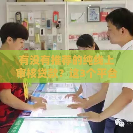 有没有推荐的纯线上审核贷款？这3个平台最快1小时到账，免见面也能借！