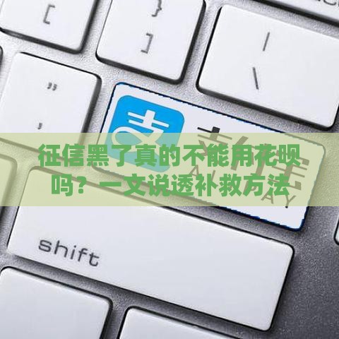 征信黑了真的不能用花呗吗？一文说透补救方法