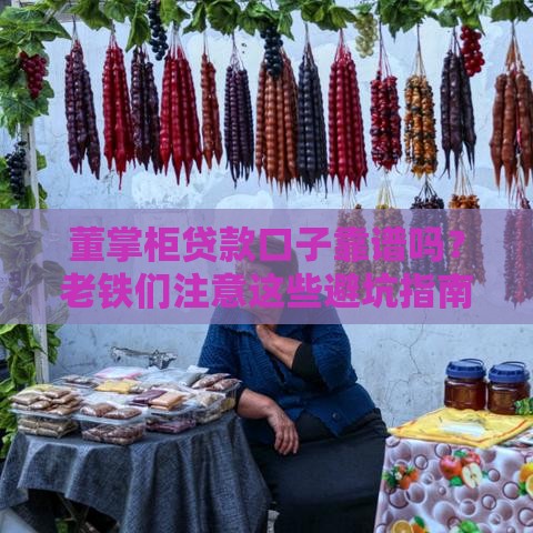 董掌柜贷款口子靠谱吗？老铁们注意这些避坑指南！