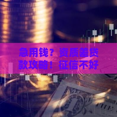 急用钱？资质差贷款攻略！征信不好也能借到钱