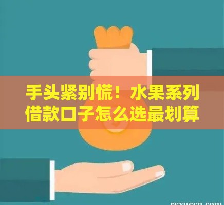 手头紧别慌!水果系列借款口子怎么选最划算? 手头紧别慌!水果系列借款口子怎么选最划算?