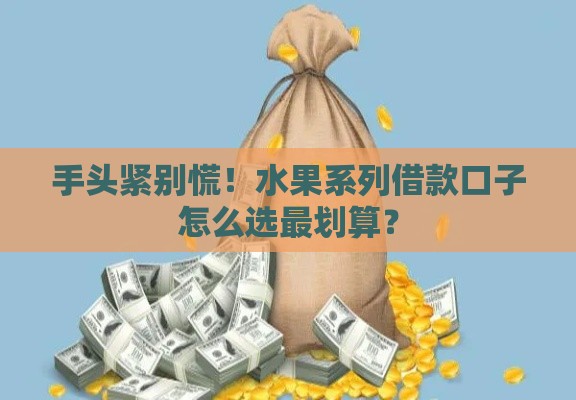 手头紧别慌!水果系列借款口子怎么选最划算? 手头紧别慌!水果系列借款口子怎么选最划算?