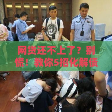 网贷还不上了？别慌！教你5招化解债务危机