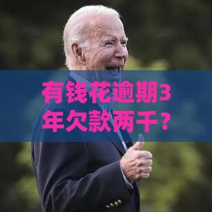 有钱花逾期3年欠款两千？别慌！教你协商还款、避免起诉的正确方法！