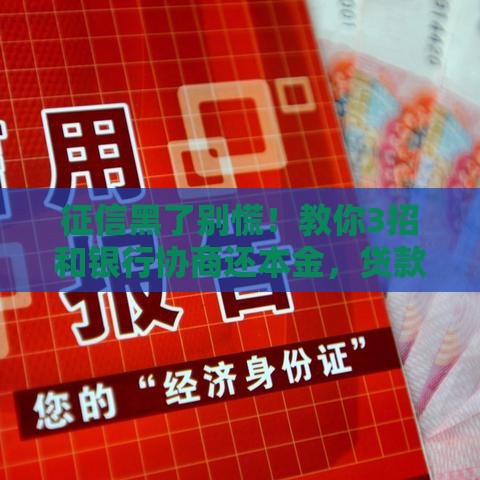 征信黑了别慌！教你3招和银行协商还本金，贷款难题轻松化解
