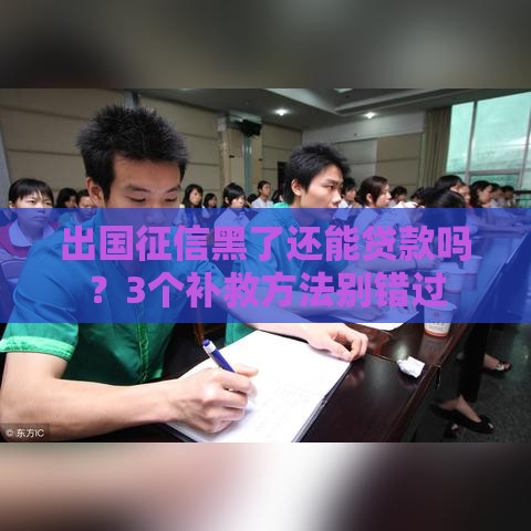 出国征信黑了还能贷款吗？3个补救方法别错过
