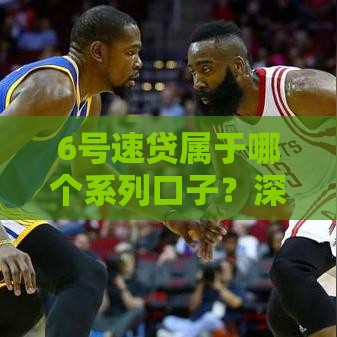 6号速贷属于哪个系列口子？深度解析贷款平台分类