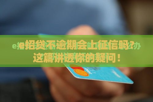 e招贷不逾期会上征信吗？这篇讲透你的疑问！