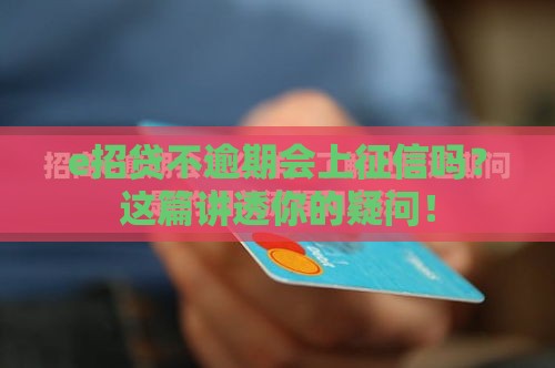 e招贷不逾期会上征信吗？这篇讲透你的疑问！