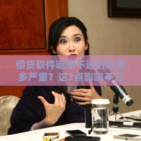 借贷软件逾期不还的后果多严重？这3点影响千万要当心！