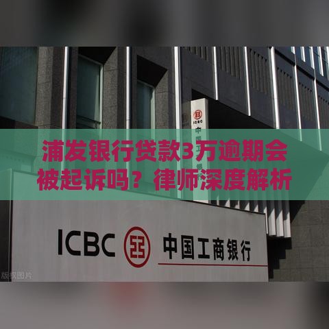 浦发银行贷款3万逾期会被起诉吗？律师深度解析逾期后果