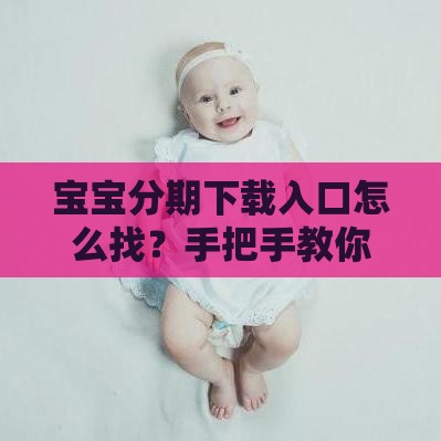 宝宝分期下载入口怎么找？手把手教你避开风险选正规平台