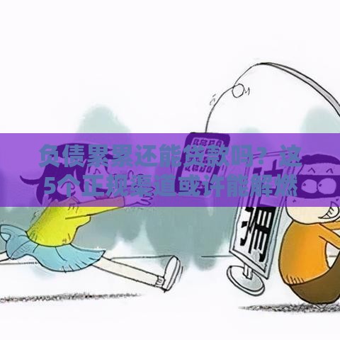 负债累累还能贷款吗？这5个正规渠道或许能解燃眉之急