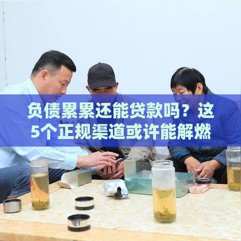 负债累累还能贷款吗？这5个正规渠道或许能解燃眉之急