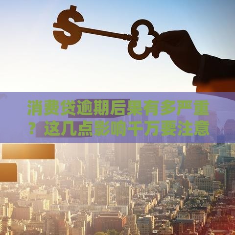 消费贷逾期后果有多严重？这几点影响千万要注意！