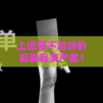 上征信不起诉的后果有多严重？这几点你必须了解！