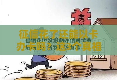 征信花了还能以卡办卡吗？这3个真相必须知道！