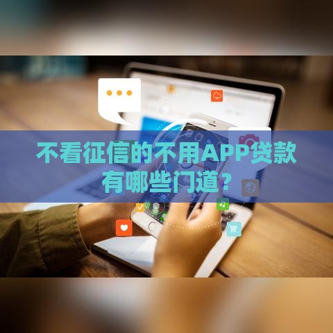 不看征信的不用APP贷款有哪些门道? 不看征信的不用APP贷款有哪些门道?