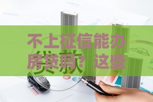 不上征信能办房贷吗？这些门道你得先摸清！