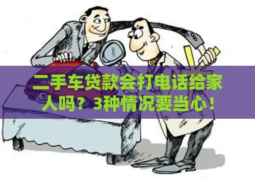 二手车贷款会打电话给家人吗？3种情况要当心！