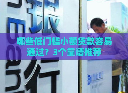 哪些低门槛小额贷款容易通过？3个靠谱推荐
