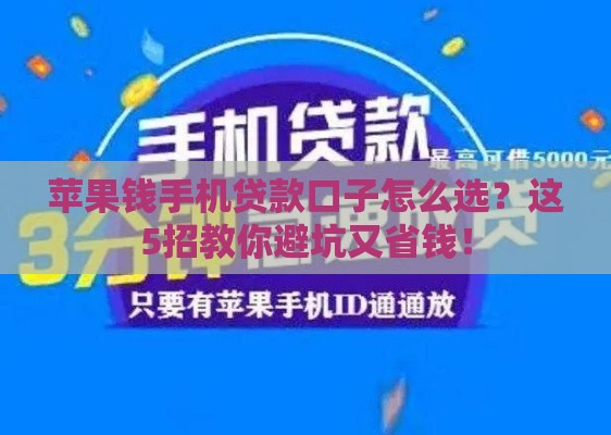 苹果钱手机贷款口子怎么选？这5招教你避坑又省钱！