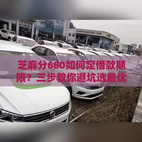 芝麻分680如何定借款期限？三步教你避坑选最优方案