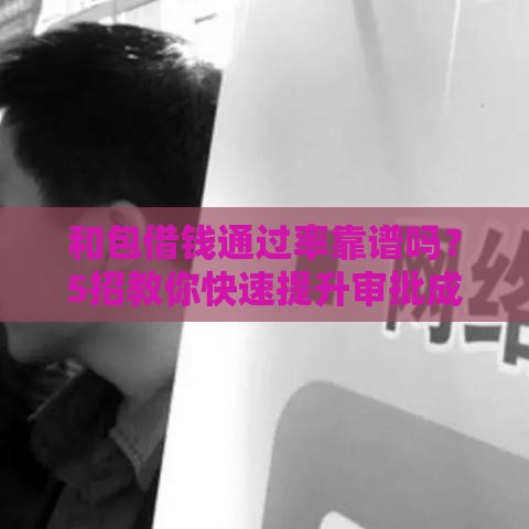 和包借钱通过率靠谱吗？5招教你快速提升审批成功率