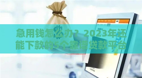 急用钱怎么办？2023年还能下款的5个靠谱贷款平台推荐！