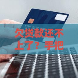 欠贷款还不上了？手把手教你协商分期技巧