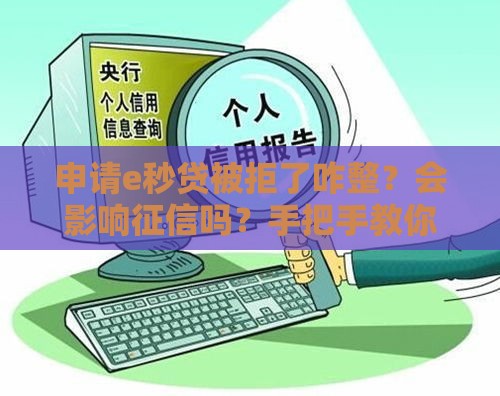 申请e秒贷被拒了咋整？会影响征信吗？手把手教你补救