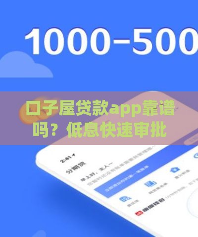 口子屋贷款app靠谱吗？低息快速审批，手把手教你避坑攻略！