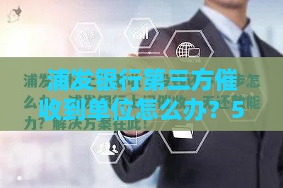 浦发银行第三方催收到单位怎么办？5招教你妥善处理