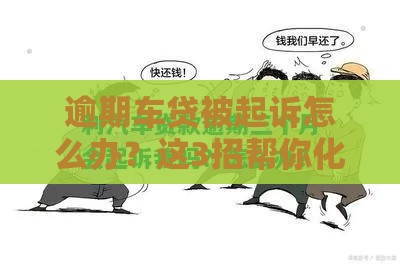 逾期车贷被起诉怎么办？这3招帮你化解危机！