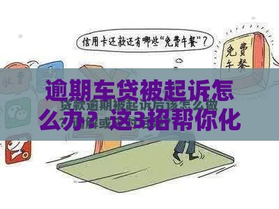 逾期车贷被起诉怎么办？这3招帮你化解危机！