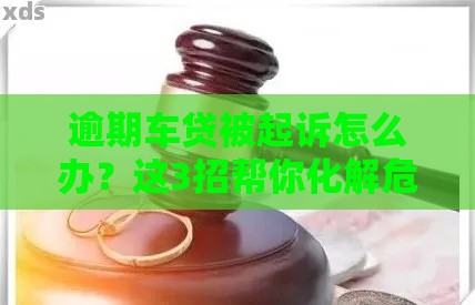 逾期车贷被起诉怎么办？这3招帮你化解危机！