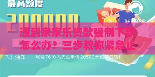 遇到家家乐贷款强制下款怎么办?三步教你紧急止损! 遇到家家乐贷款强制下款怎么办?三步教你紧急止损!