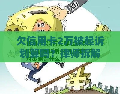 欠信用卡2万被起诉划算吗？律师拆解后果，这3招能救命！