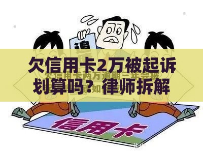 欠信用卡2万被起诉划算吗？律师拆解后果，这3招能救命！