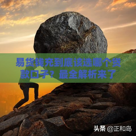 易货钱充到底该选哪个贷款口子？最全解析来了