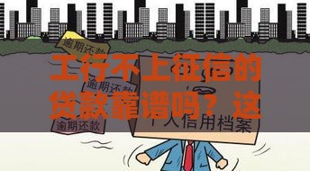 工行不上征信的贷款靠谱吗？这3种情况要提前了解！