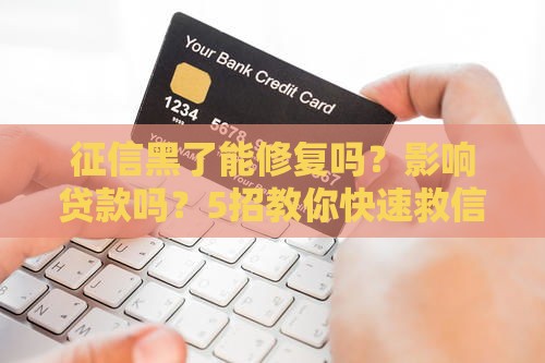 征信黑了能修复吗？影响贷款吗？5招教你快速救信用