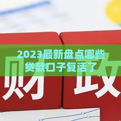 2023最新盘点哪些贷款口子复活了