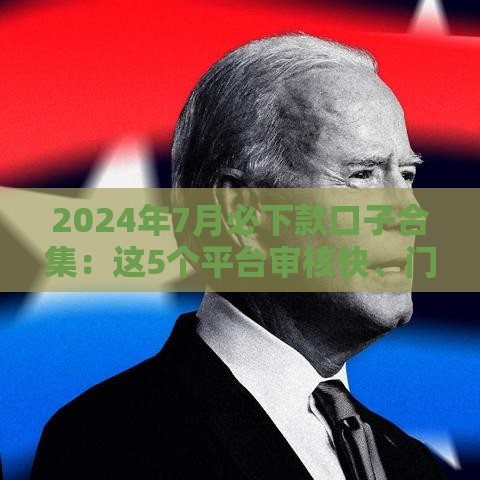 2024年7月必下款口子合集：这5个平台审核快、门槛低