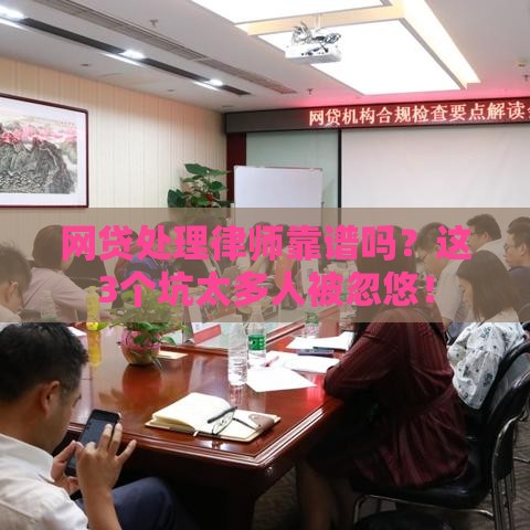 网贷处理律师靠谱吗？这3个坑太多人被忽悠！