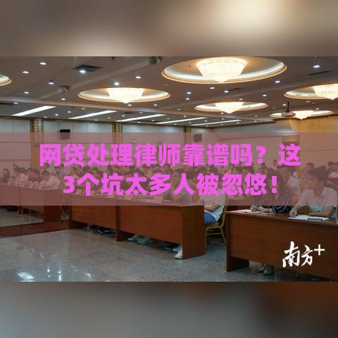 网贷处理律师靠谱吗？这3个坑太多人被忽悠！