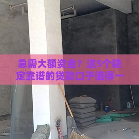 急需大额资金？这5个稳定靠谱的贷款口子值得一试！